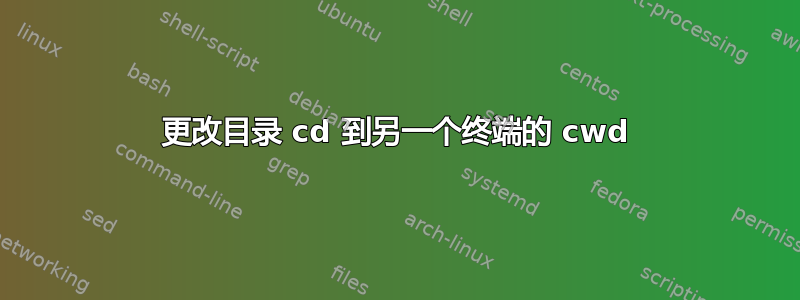 更改目录 cd 到另一个终端的 cwd