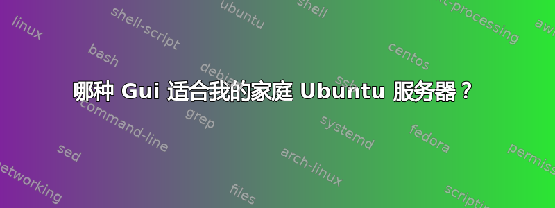 哪种 Gui 适合我的家庭 Ubuntu 服务器？