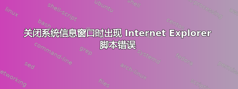 关闭系统信息窗口时出现 Internet Explorer 脚本错误