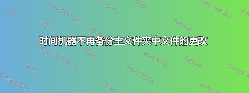 时间机器不再备份主文件夹中文件的更改