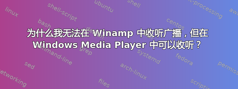 为什么我无法在 Winamp 中收听广播，但在 Windows Media Player 中可以收听？