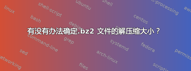 有没有办法确定.bz2 文件的解压缩大小？