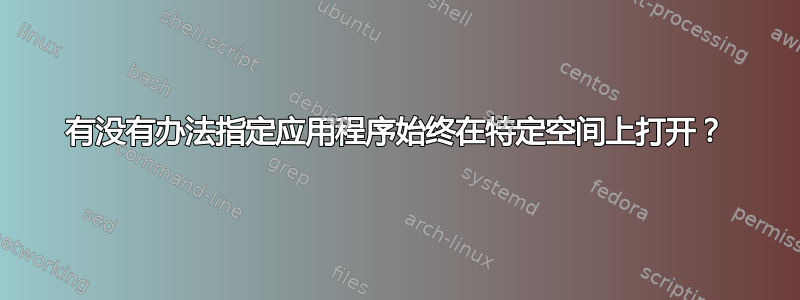 有没有办法指定应用程序始终在特定空间上打开？