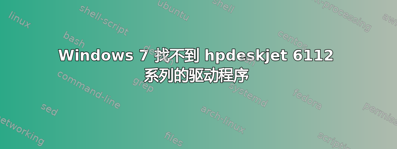 Windows 7 找不到 hpdeskjet 6112 系列的驱动程序