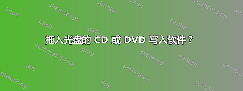 拖入光盘的 CD 或 DVD 写入软件？