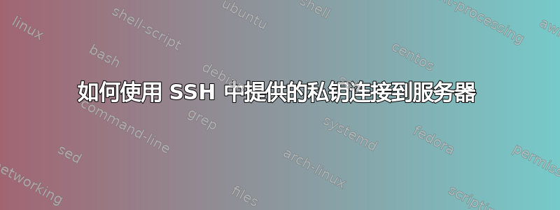 如何使用 SSH 中提供的私钥连接到服务器