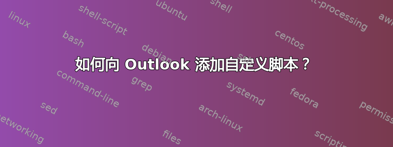 如何向 Outlook 添加自定义脚本？