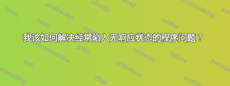 我该如何解决经常陷入无响应状态的程序问题？