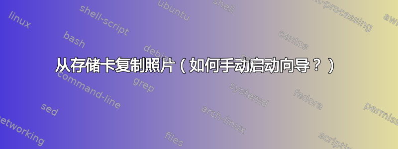 从存储卡复制照片（如何手动启动向导？）