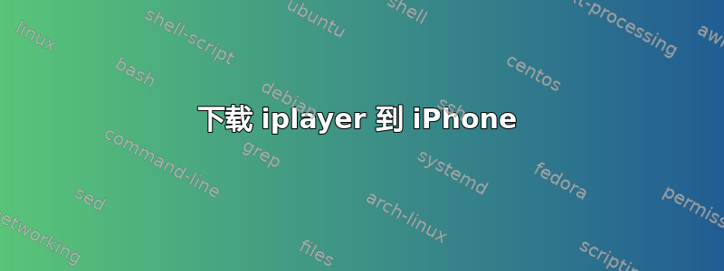 下载 iplayer 到 iPhone