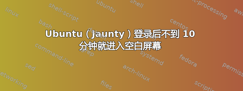 Ubuntu（Jaunty）登录后不到 10 分钟就进入空白屏幕