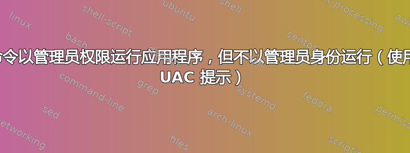 命令以管理员权限运行应用程序，但不以管理员身份运行（使用 UAC 提示）