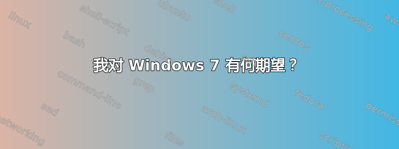 我对 Windows 7 有何期望？