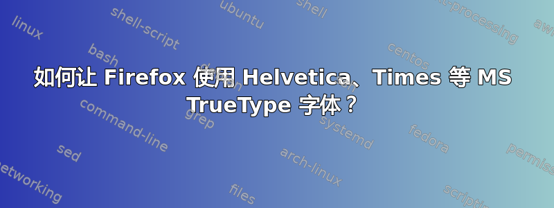 如何让 Firefox 使用 Helvetica、Times 等 MS TrueType 字体？