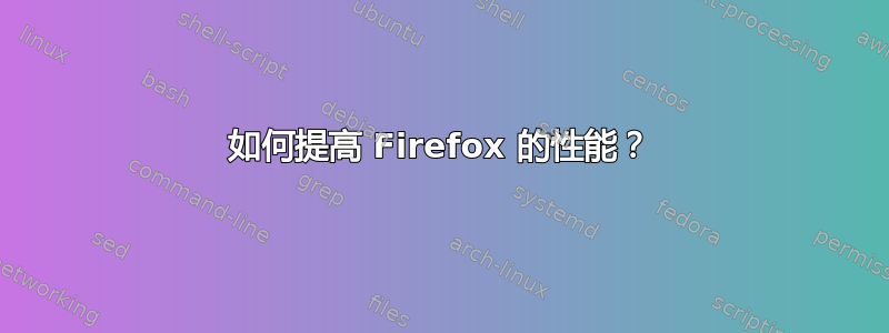 如何提高 Firefox 的性能？