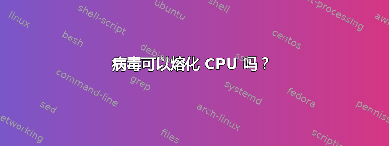 病毒可以熔化 CPU 吗？