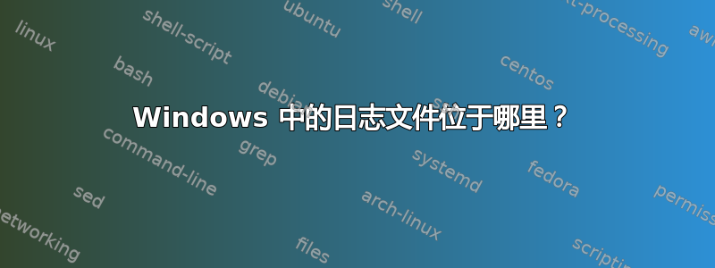 Windows 中的日志文件位于哪里？