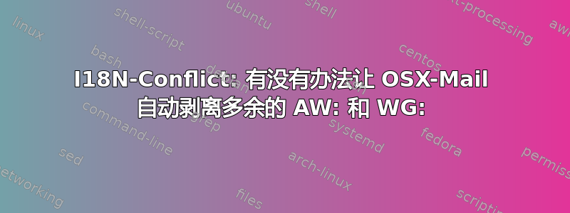 I18N-Conflict: 有没有办法让 OSX-Mail 自动剥离多余的 AW: 和 WG: