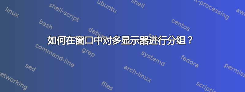 如何在窗口中对多显示器进行分组？