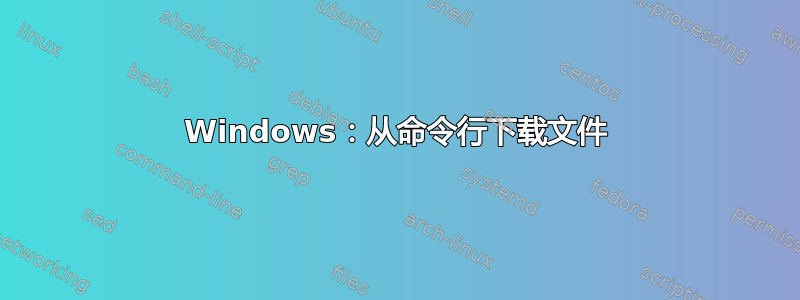 Windows：从命令行下载文件