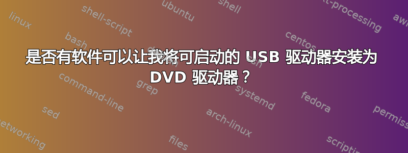 是否有软件可以让我将可启动的 USB 驱动器安装为 DVD 驱动器？