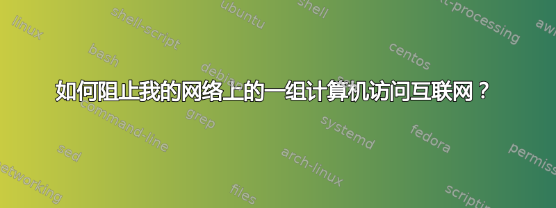 如何阻止我的网络上的一组计算机访问互联网？