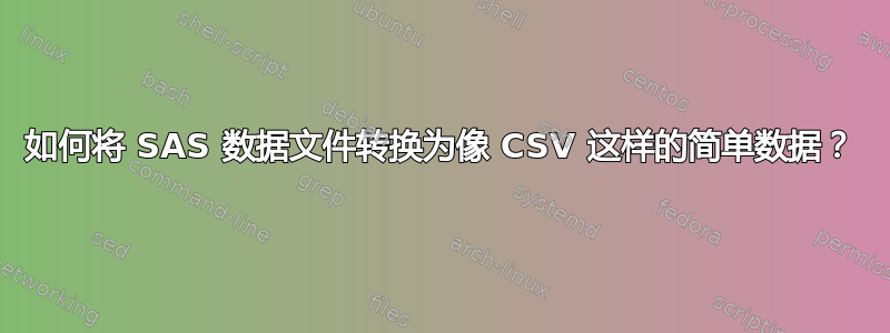 如何将 SAS 数据文件转换为像 CSV 这样的简单数据？