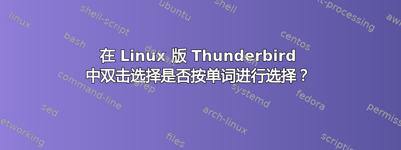 在 Linux 版 Thunderbird 中双击选择是否按单词进行选择？