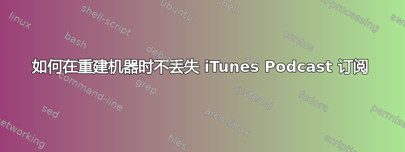 如何在重建机器时不丢失 iTunes Podcast 订阅