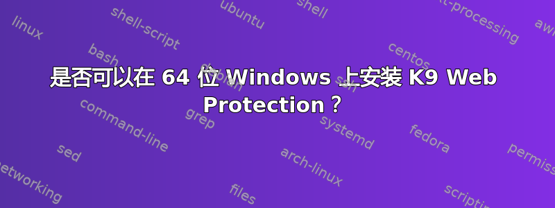 是否可以在 64 位 Windows 上安装 K9 Web Protection？