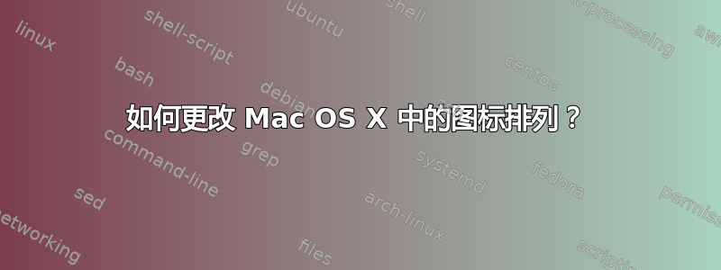 如何更改 Mac OS X 中的图标排列？