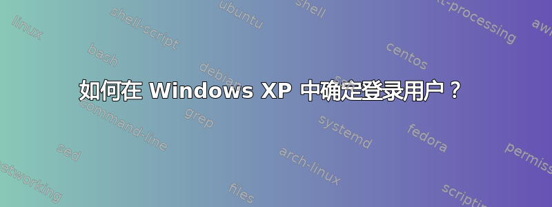 如何在 Windows XP 中确定登录用户？