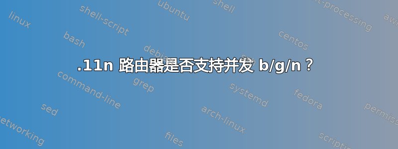 802.11n 路由器是否支持并发 b/g/n？