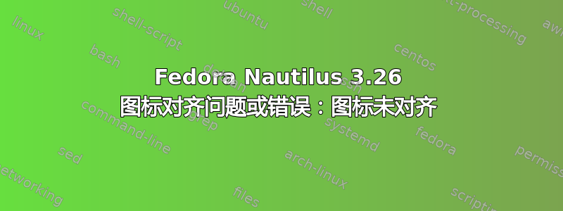 Fedora Nautilus 3.26 图标对齐问题或错误：图标未对齐