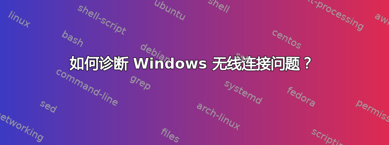 如何诊断 Windows 无线连接问题？