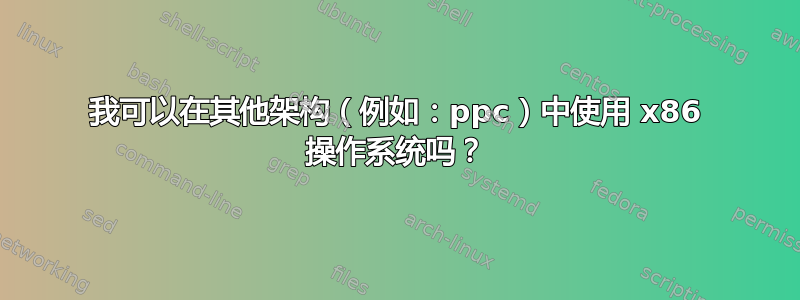 我可以在其他架构（例如：ppc）中使用 x86 操作系统吗？