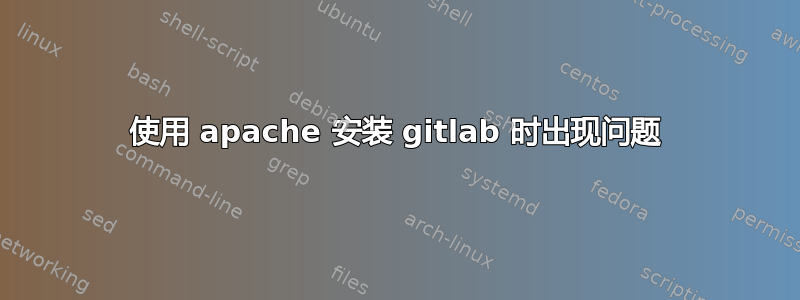 使用 apache 安装 gitlab 时出现问题