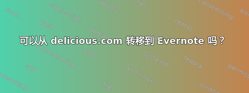 可以从 delicious.com 转移到 Evernote 吗？