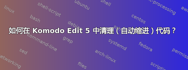 如何在 Komodo Edit 5 中清理（自动缩进）代码？