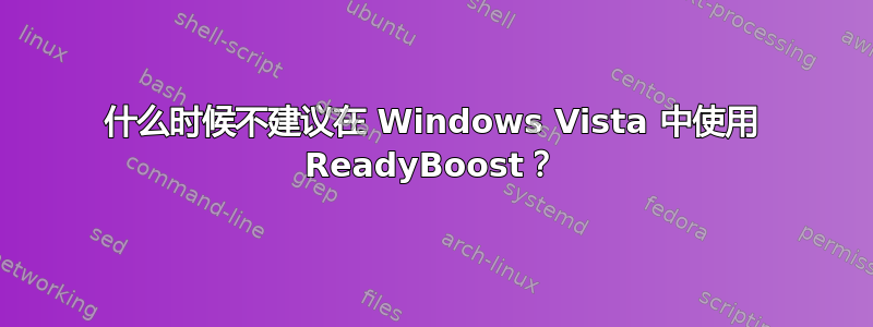 什么时候不建议在 Windows Vista 中使用 ReadyBoost？