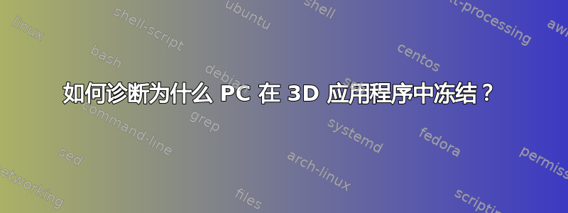 如何诊断为什么 PC 在 3D 应用程序中冻结？