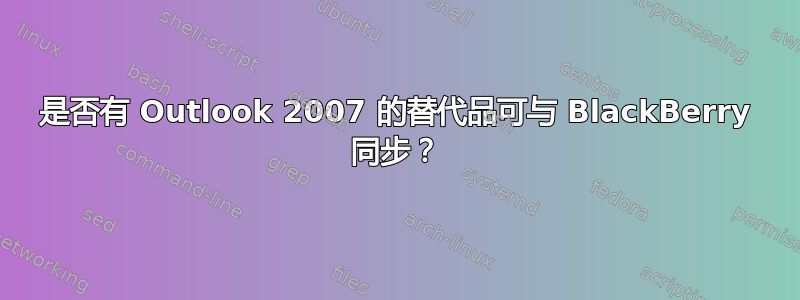 是否有 Outlook 2007 的替代品可与 BlackBerry 同步？