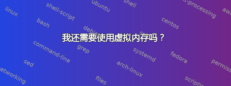 我还需要使用虚拟内存吗？