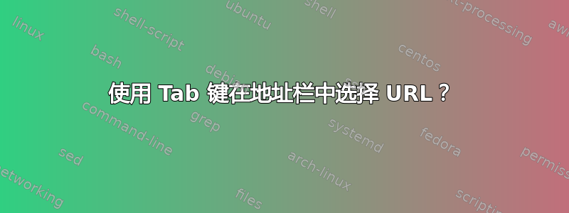 使用 Tab 键在地址栏中选择 URL？