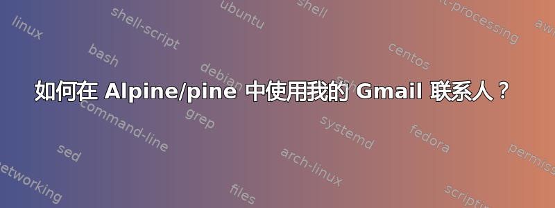 如何在 Alpine/pine 中使用我的 Gmail 联系人？