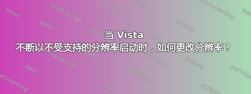 当 Vista 不断以不受支持的分辨率启动时，如何更改分辨率？