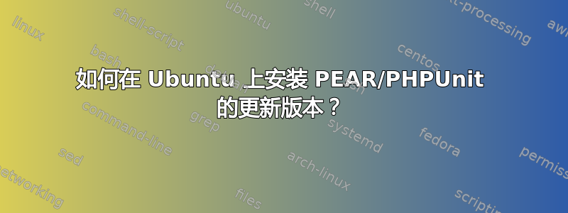 如何在 Ubuntu 上安装 PEAR/PHPUnit 的更新版本？