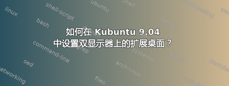 如何在 Kubuntu 9.04 中设置双显示器上的扩展桌面？