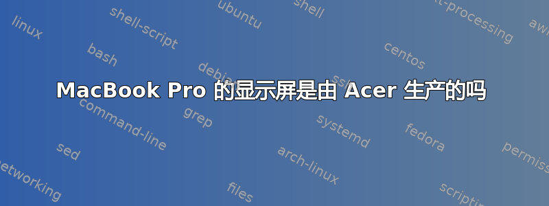 MacBook Pro 的显示屏是由 Acer 生产的吗