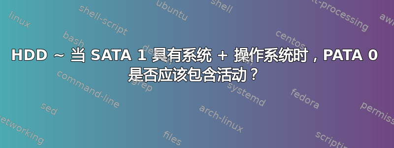 HDD ~ 当 SATA 1 具有系统 + 操作系统时，PATA 0 是否应该包含活动？